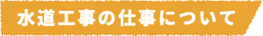 水道工事の仕事について